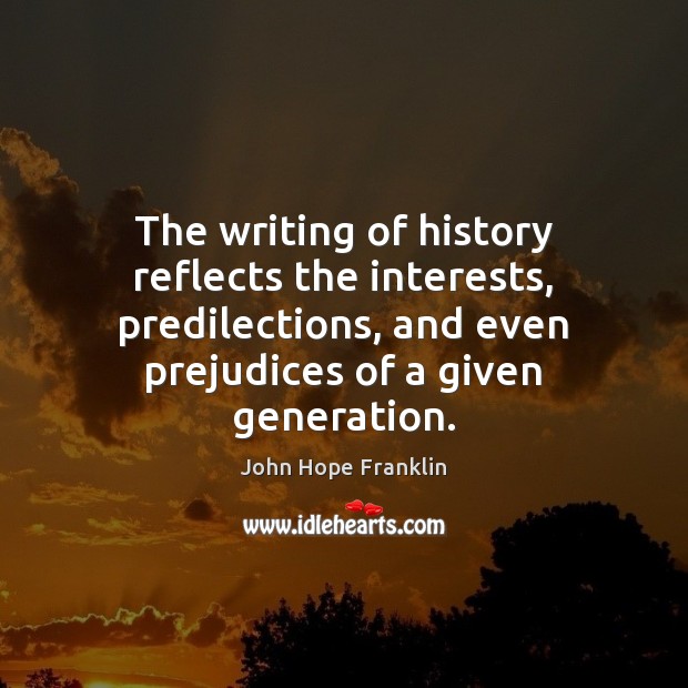 The writing of history reflects the interests, predilections, and even prejudices of John Hope Franklin Picture Quote
