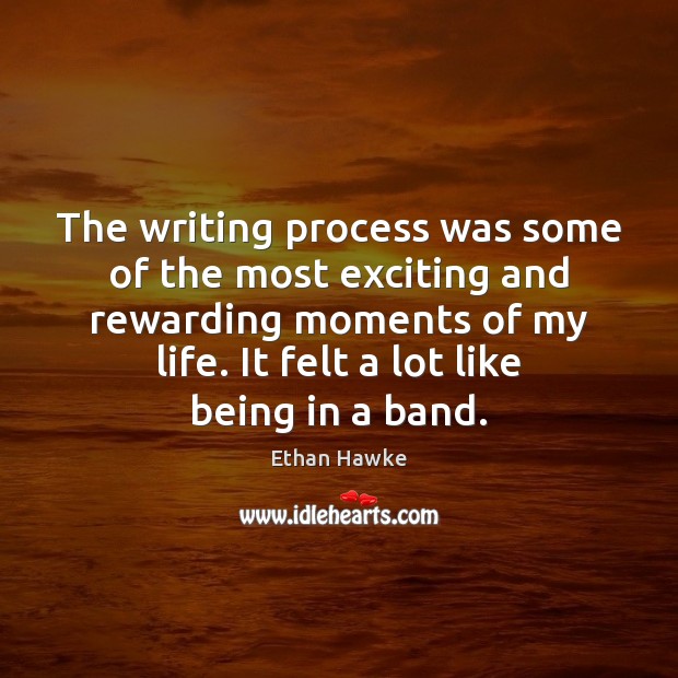 The writing process was some of the most exciting and rewarding moments Ethan Hawke Picture Quote