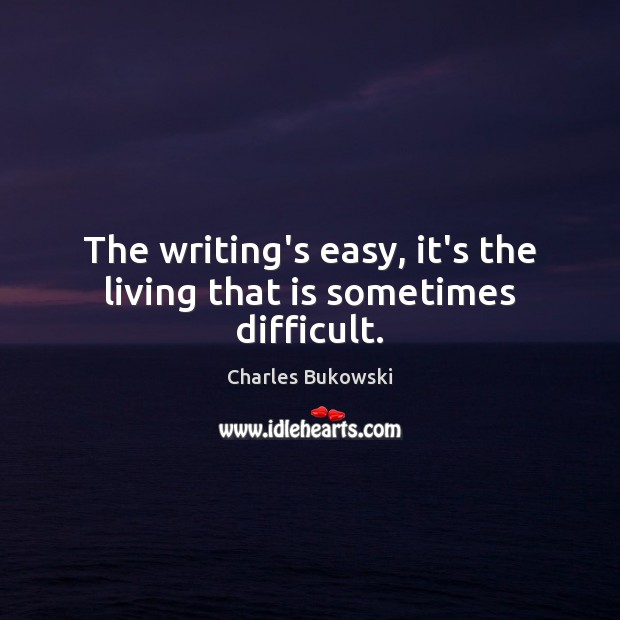 The writing’s easy, it’s the living that is sometimes difficult. Charles Bukowski Picture Quote