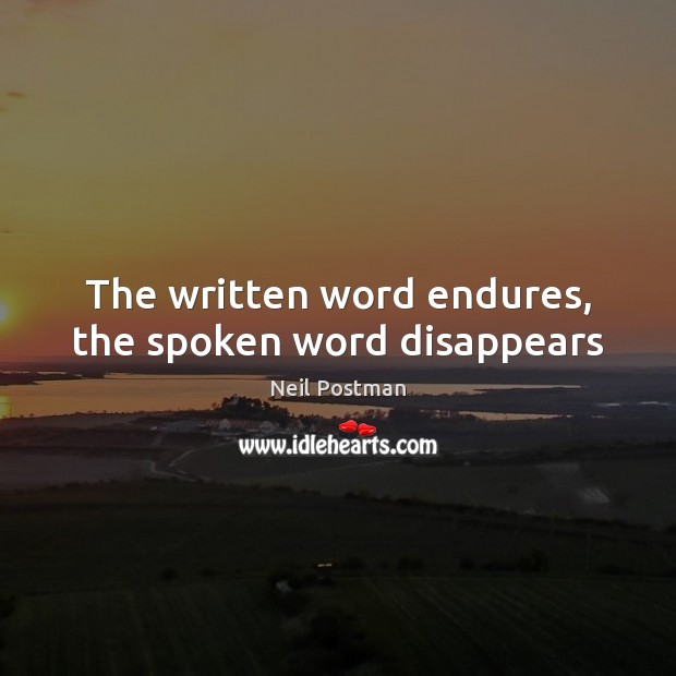 The written word endures, the spoken word disappears Neil Postman Picture Quote