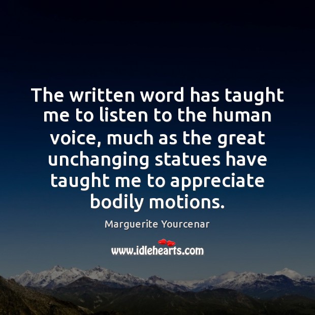 The written word has taught me to listen to the human voice, Marguerite Yourcenar Picture Quote