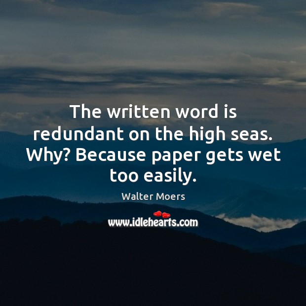 The written word is redundant on the high seas. Why? Because paper gets wet too easily. Walter Moers Picture Quote