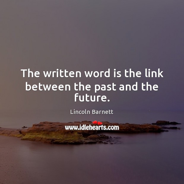 The written word is the link between the past and the future. Lincoln Barnett Picture Quote