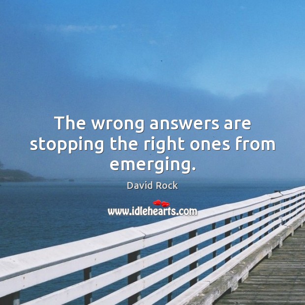 The wrong answers are stopping the right ones from emerging. David Rock Picture Quote