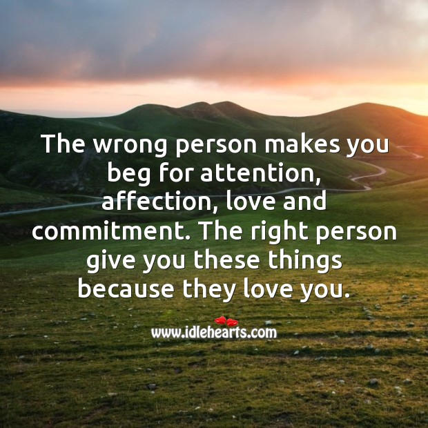 The wrong person makes you beg for attention, affection, love and commitment. Inspirational Love Quotes Image
