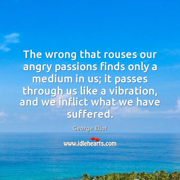 The wrong that rouses our angry passions finds only a medium in Image