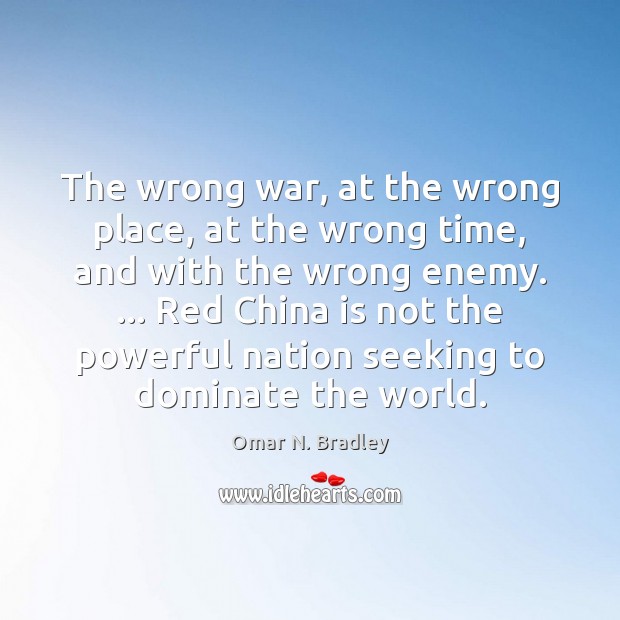 The wrong war, at the wrong place, at the wrong time, and Omar N. Bradley Picture Quote