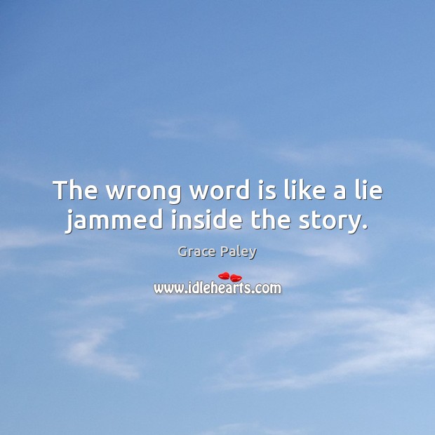 The wrong word is like a lie jammed inside the story. Grace Paley Picture Quote