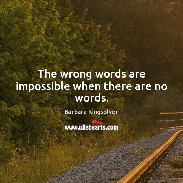 The wrong words are impossible when there are no words. Barbara Kingsolver Picture Quote