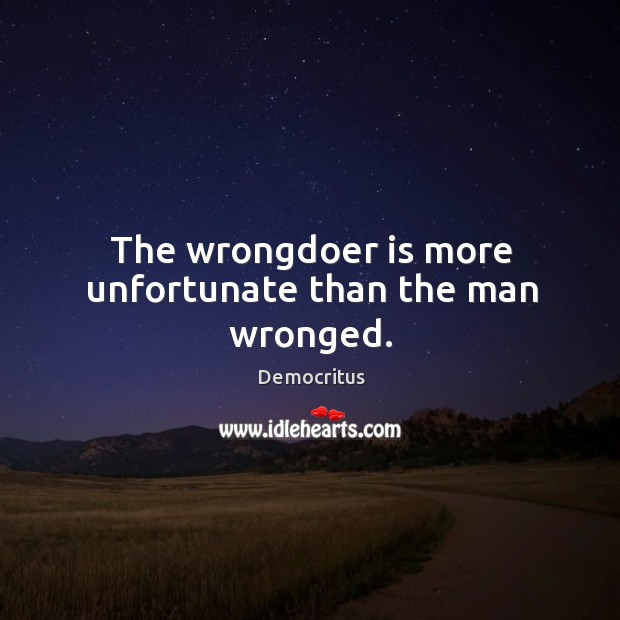 The wrongdoer is more unfortunate than the man wronged. Democritus Picture Quote