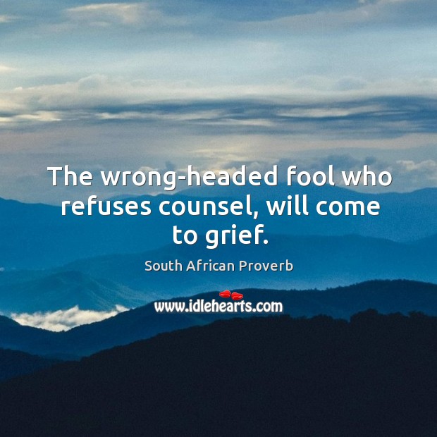 The wrong-headed fool who refuses counsel, will come to grief. South African Proverbs Image