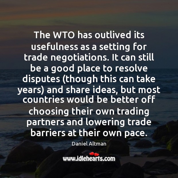 The WTO has outlived its usefulness as a setting for trade negotiations. Daniel Altman Picture Quote