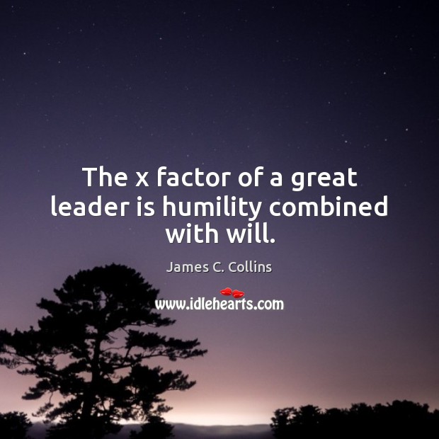 The x factor of a great leader is humility combined with will. James C. Collins Picture Quote