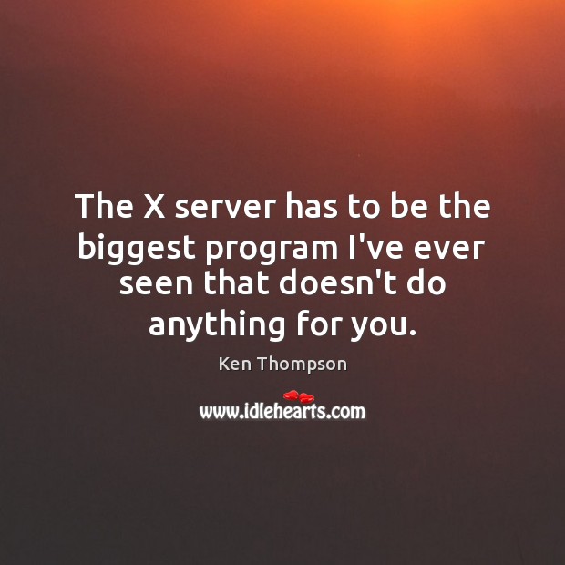 The X server has to be the biggest program I’ve ever seen Ken Thompson Picture Quote