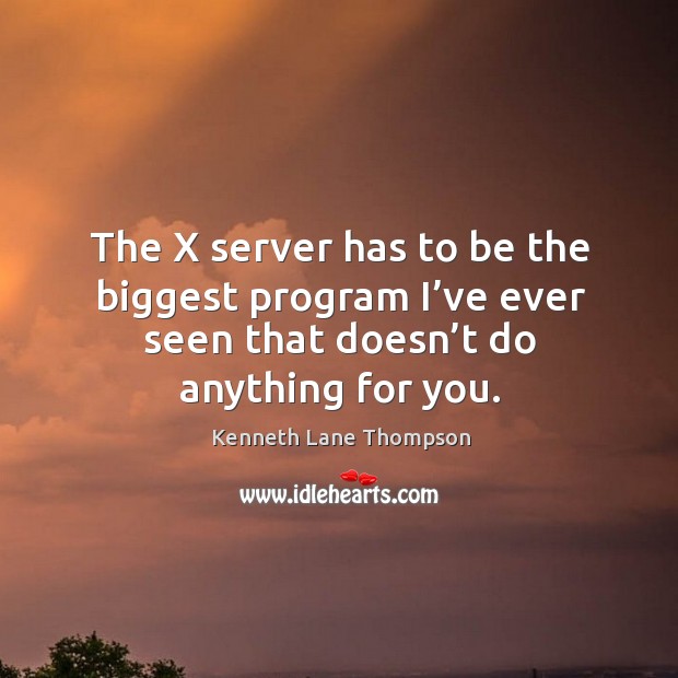 The x server has to be the biggest program I’ve ever seen that doesn’t do anything for you. Kenneth Lane Thompson Picture Quote
