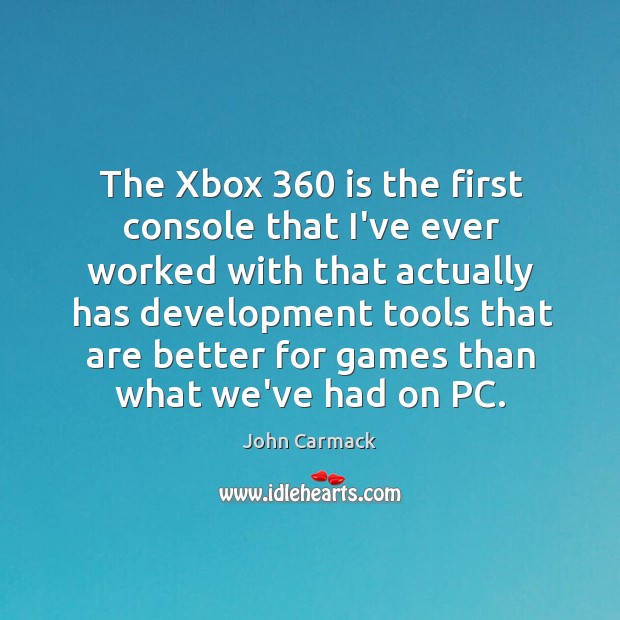 The Xbox 360 is the first console that I’ve ever worked with that John Carmack Picture Quote