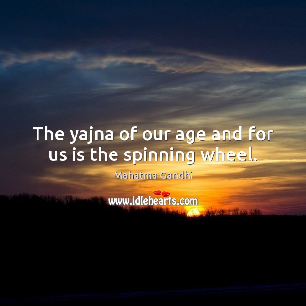 The yajna of our age and for us is the spinning wheel. Image