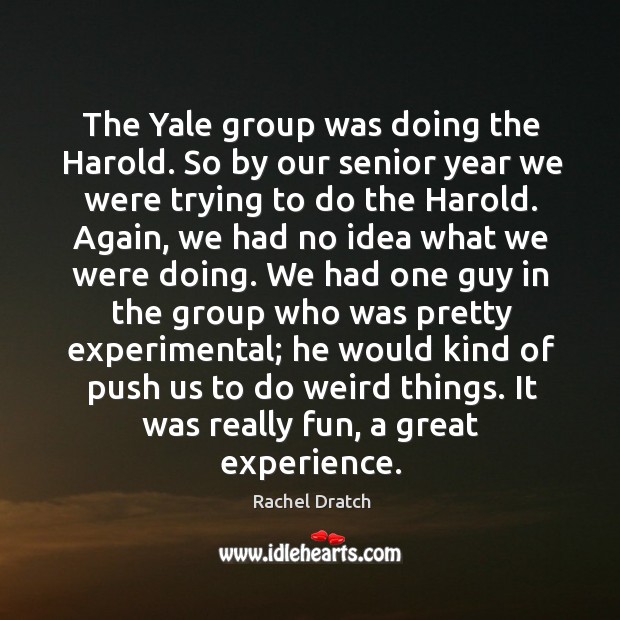The yale group was doing the harold. So by our senior year we were trying to do the harold. Image