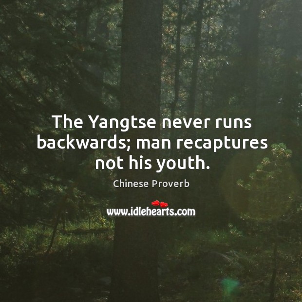 The yangtse never runs backwards; man recaptures not his youth. Chinese Proverbs Image