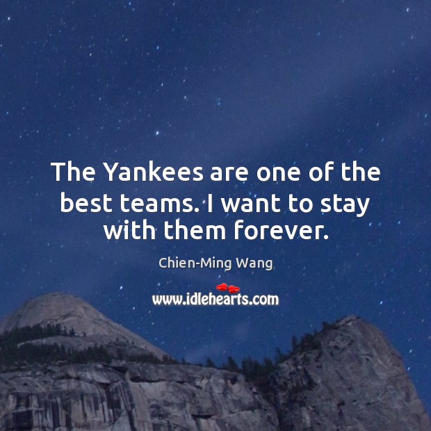 The Yankees are one of the best teams. I want to stay with them forever. Chien-Ming Wang Picture Quote