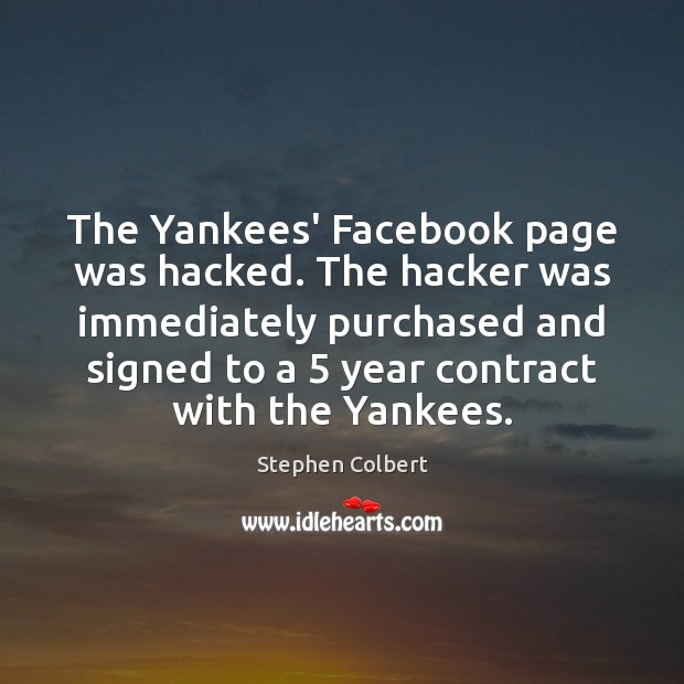 The Yankees’ Facebook page was hacked. The hacker was immediately purchased and Stephen Colbert Picture Quote