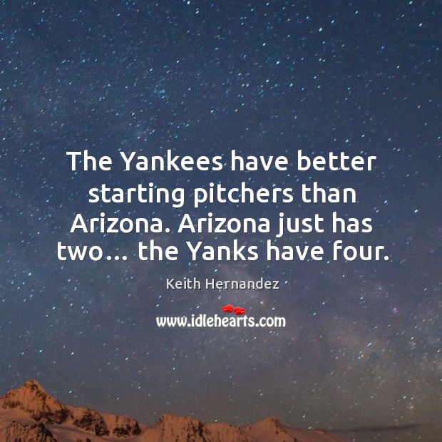The yankees have better starting pitchers than arizona. Arizona just has two… the yanks have four. Keith Hernandez Picture Quote