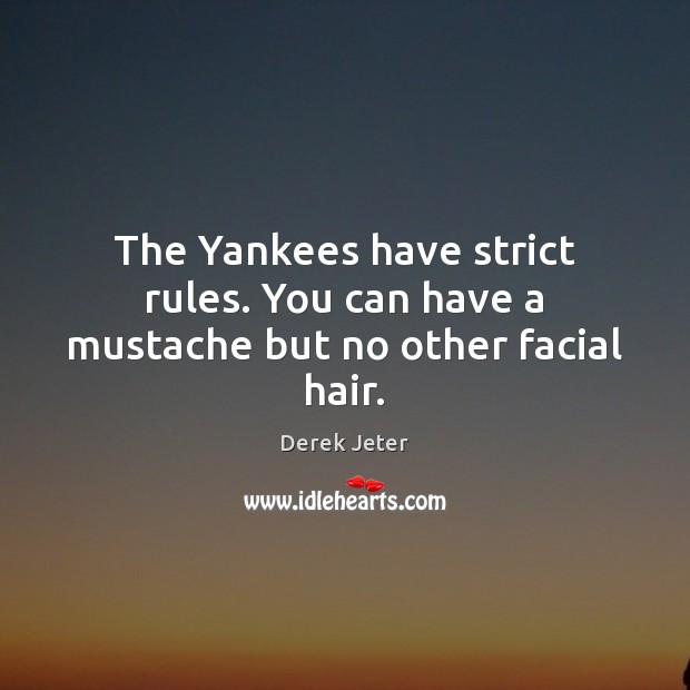 The Yankees have strict rules. You can have a mustache but no other facial hair. Derek Jeter Picture Quote