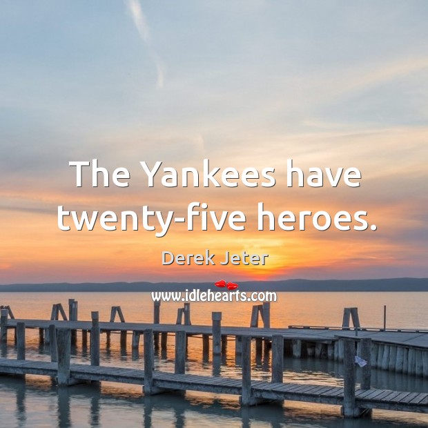 The Yankees have twenty-five heroes. Derek Jeter Picture Quote