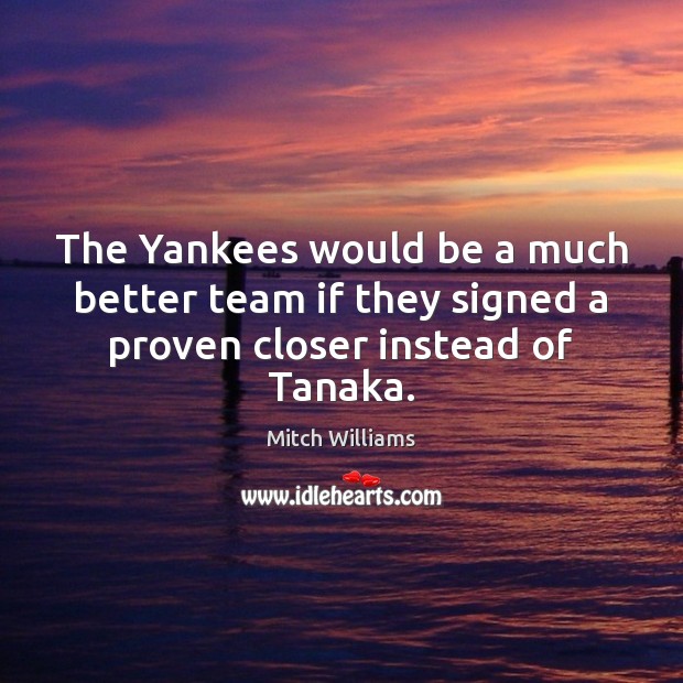 The Yankees would be a much better team if they signed a proven closer instead of Tanaka. Mitch Williams Picture Quote