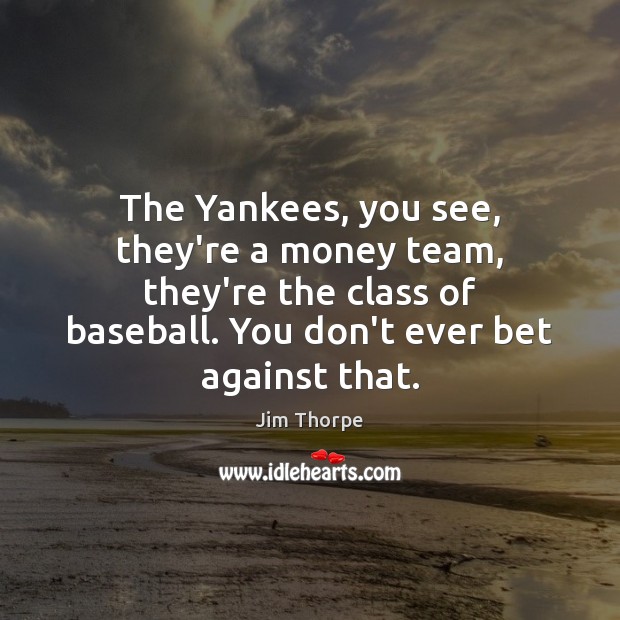The Yankees, you see, they’re a money team, they’re the class of Jim Thorpe Picture Quote