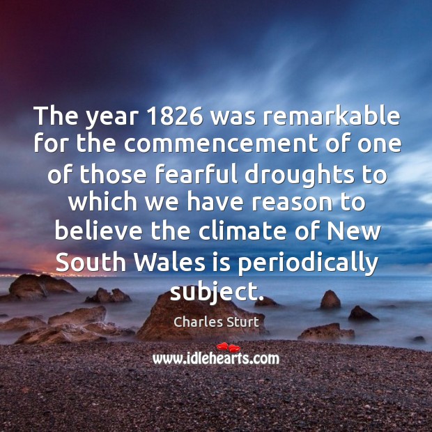 The year 1826 was remarkable for the commencement of one of those fearful droughts Charles Sturt Picture Quote