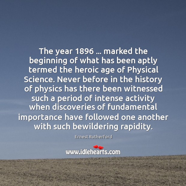 The year 1896 … marked the beginning of what has been aptly termed the Ernest Rutherford Picture Quote