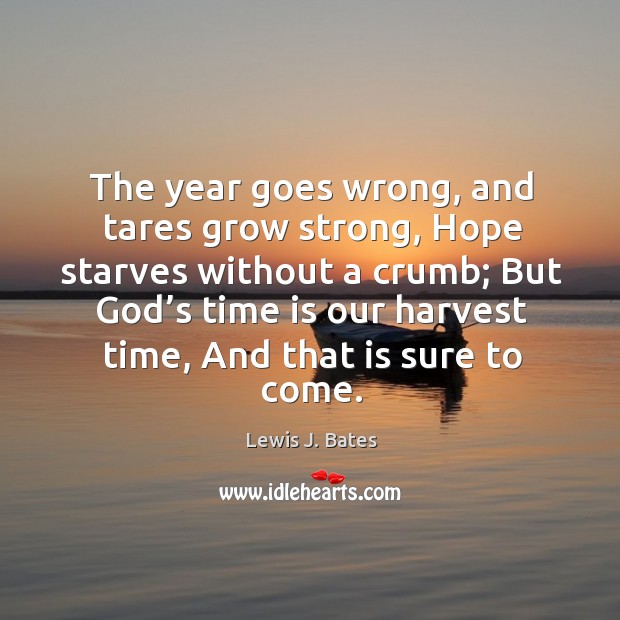 The year goes wrong, and tares grow strong, hope starves without a crumb Lewis J. Bates Picture Quote