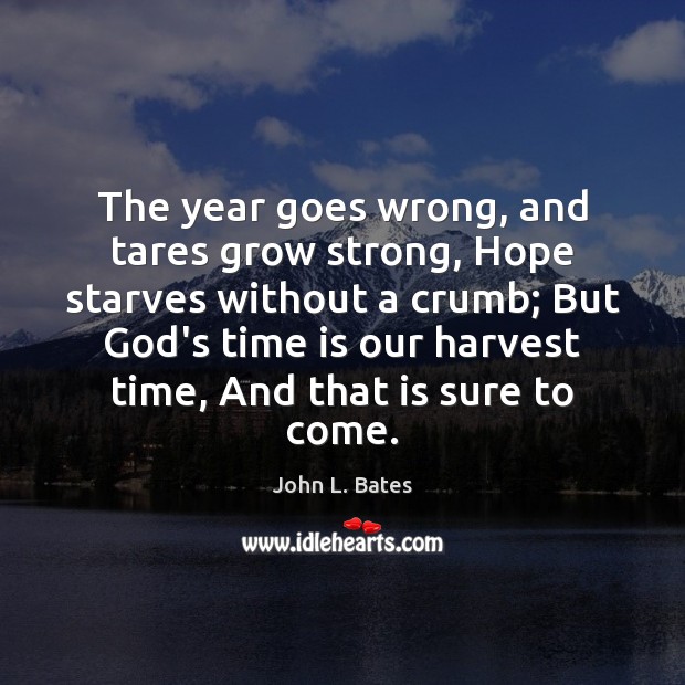 The year goes wrong, and tares grow strong, Hope starves without a John L. Bates Picture Quote