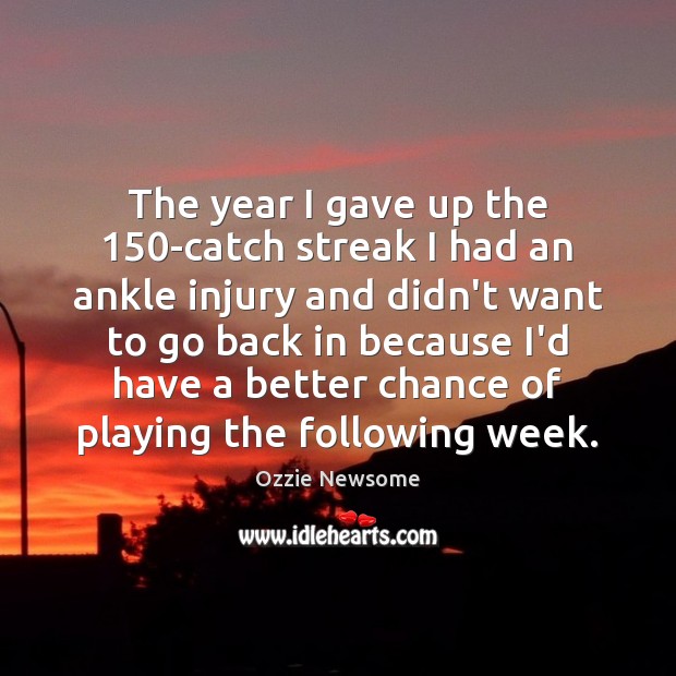 The year I gave up the 150-catch streak I had an ankle Image