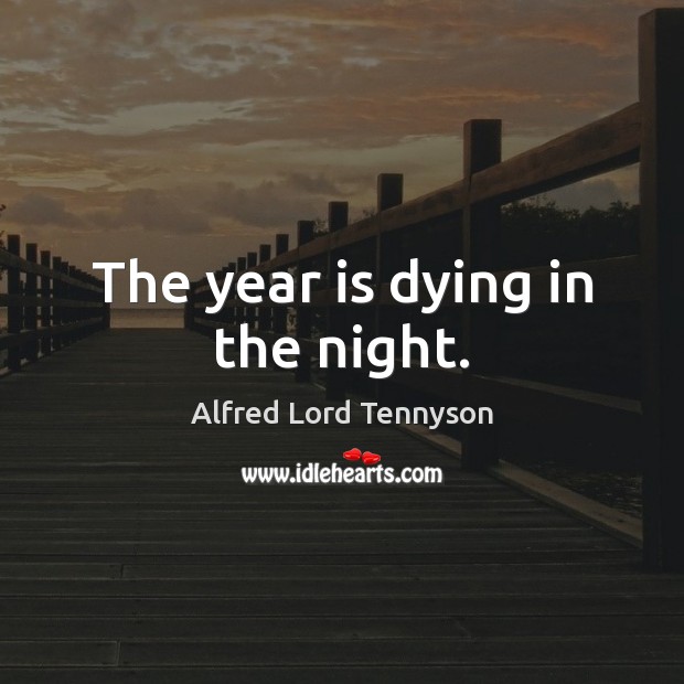 The year is dying in the night. Alfred Lord Tennyson Picture Quote