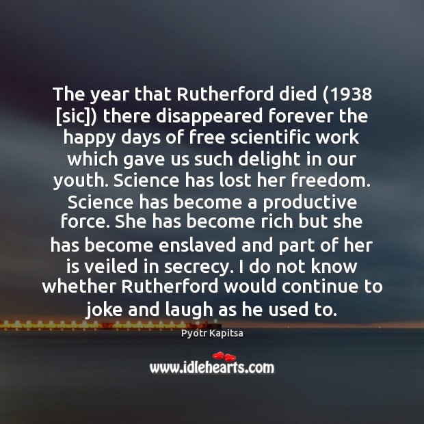 The year that Rutherford died (1938 [sic]) there disappeared forever the happy days Pyotr Kapitsa Picture Quote