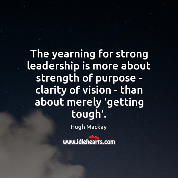 The yearning for strong leadership is more about strength of purpose – Leadership Quotes Image