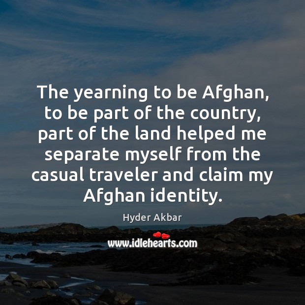 The yearning to be Afghan, to be part of the country, part Hyder Akbar Picture Quote