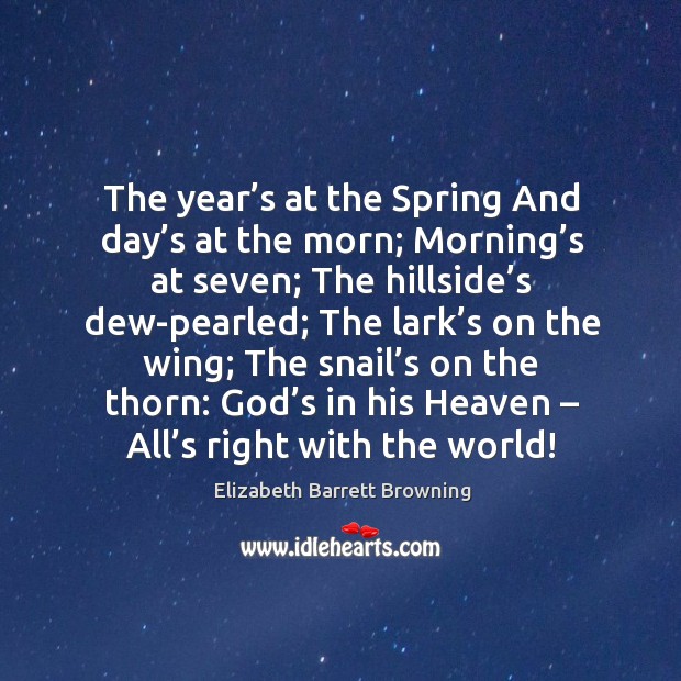The year’s at the spring and day’s at the morn; morning’s at seven; the hillside’s dew-pearled Image