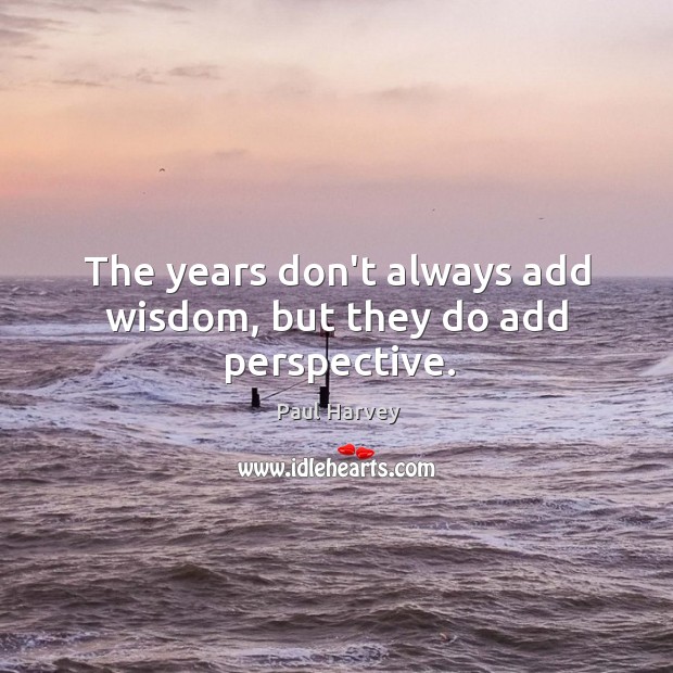 The years don’t always add wisdom, but they do add perspective. Paul Harvey Picture Quote