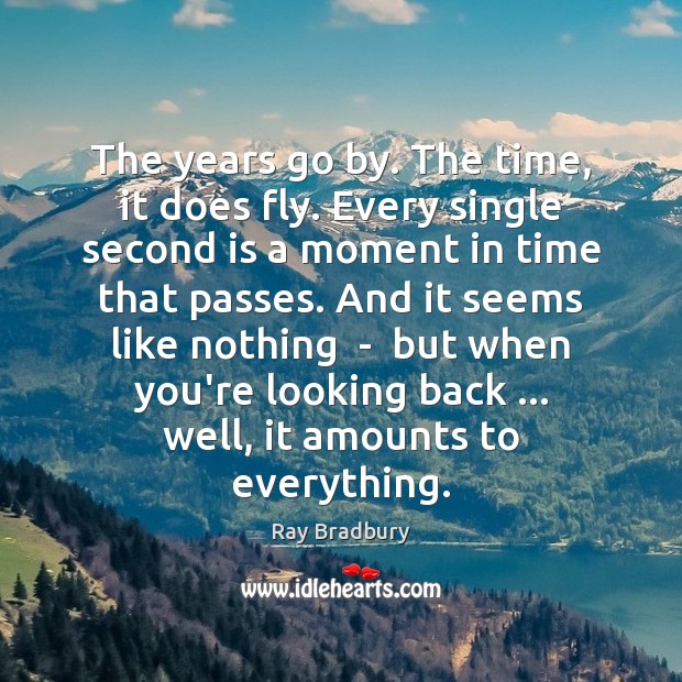 The years go by. The time, it does fly. Every single second Ray Bradbury Picture Quote
