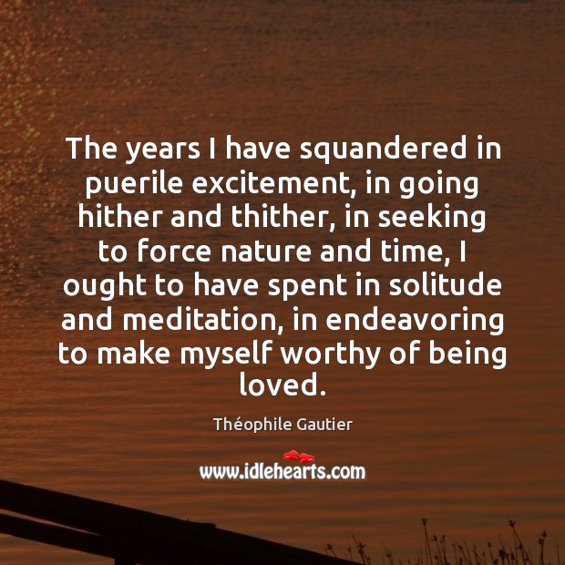 The years I have squandered in puerile excitement, in going hither and Théophile Gautier Picture Quote