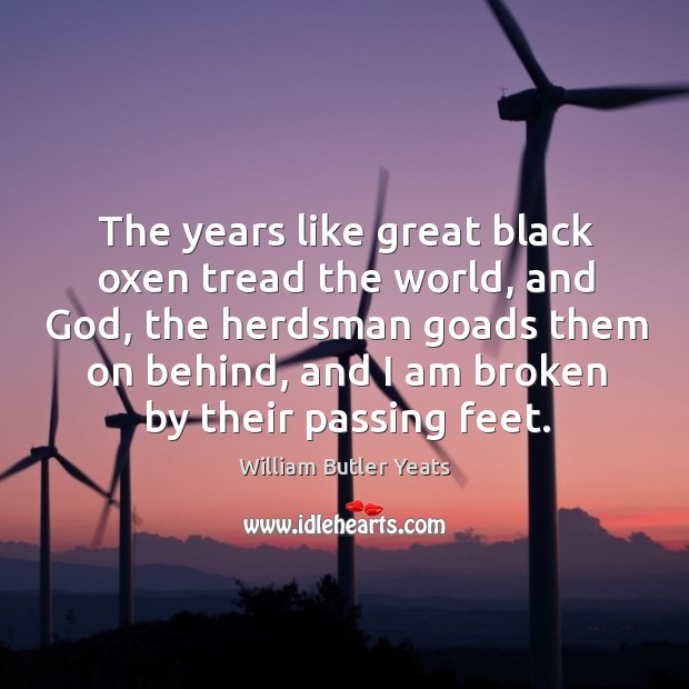 The years like great black oxen tread the world, and God, the herdsman goads them on behind William Butler Yeats Picture Quote