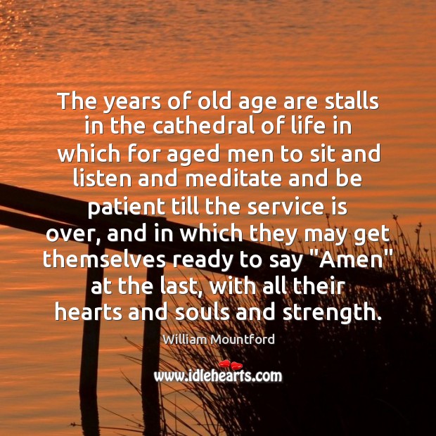 The years of old age are stalls in the cathedral of life William Mountford Picture Quote