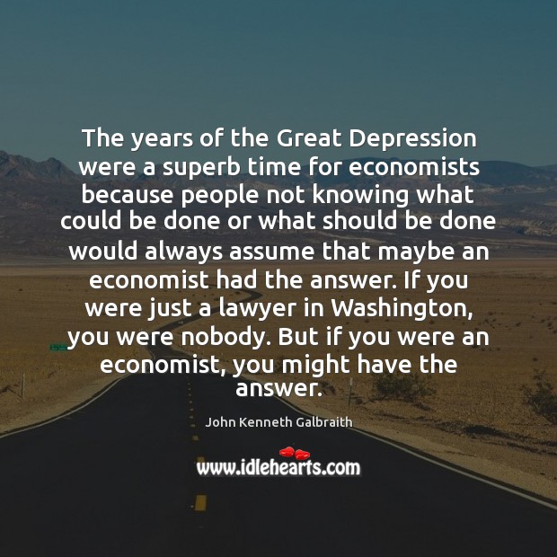 The years of the Great Depression were a superb time for economists John Kenneth Galbraith Picture Quote