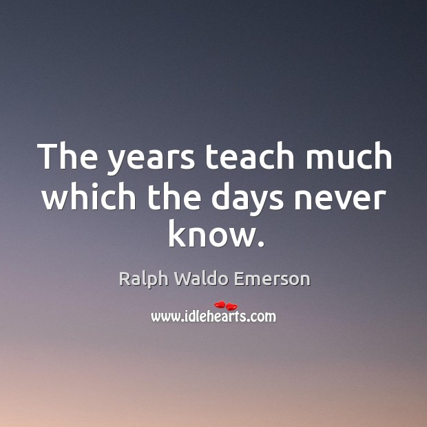 The years teach much which the days never know. Ralph Waldo Emerson Picture Quote