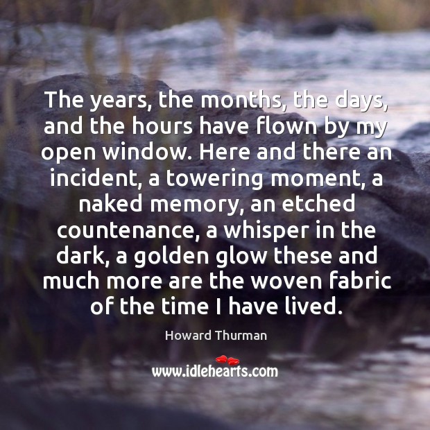 The years, the months, the days, and the hours have flown by Howard Thurman Picture Quote
