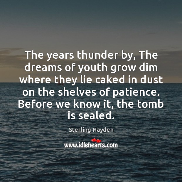 The years thunder by, The dreams of youth grow dim where they Sterling Hayden Picture Quote