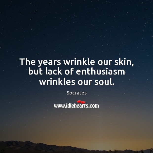 The years wrinkle our skin, but lack of enthusiasm wrinkles our soul. Socrates Picture Quote
